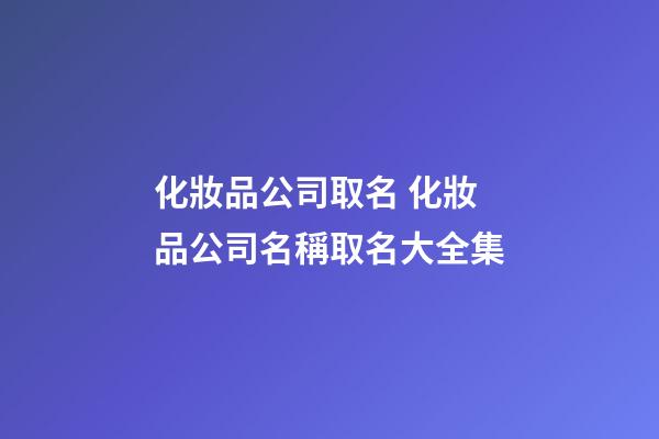 化妝品公司取名 化妝品公司名稱取名大全集